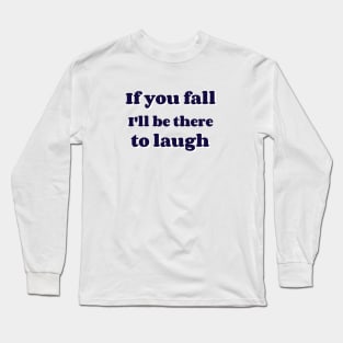 If you fall I'll be there to laugh Long Sleeve T-Shirt